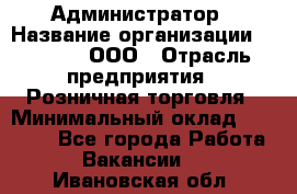 Администратор › Название организации ­ O’stin, ООО › Отрасль предприятия ­ Розничная торговля › Минимальный оклад ­ 25 300 - Все города Работа » Вакансии   . Ивановская обл.